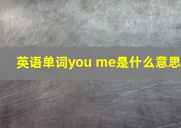 英语单词you me是什么意思